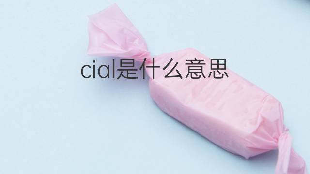 cial是什么意思 cial的中文翻译、读音、例句