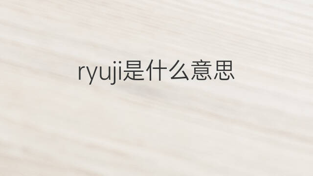 ryuji是什么意思 ryuji的中文翻译、读音、例句