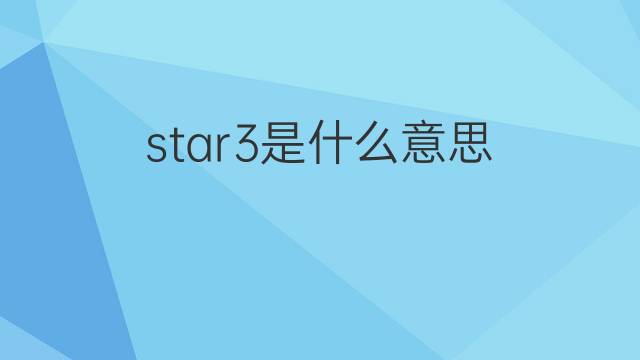 star3是什么意思 star3的中文翻译、读音、例句