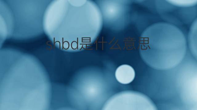 shbd是什么意思 shbd的中文翻译、读音、例句