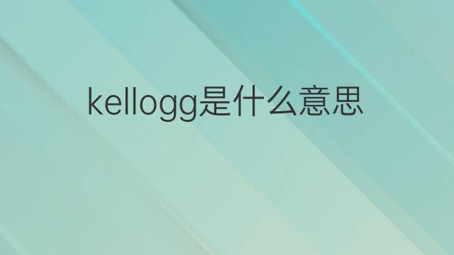 kellogg是什么意思 kellogg的中文翻译、读音、例句