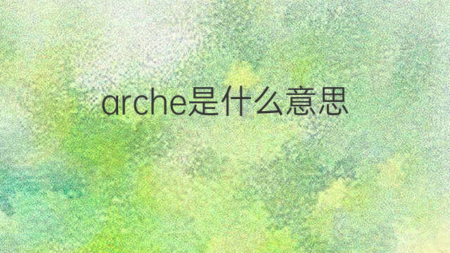 arche是什么意思 arche的中文翻译、读音、例句