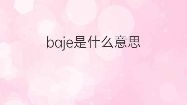baje是什么意思 baje的中文翻译、读音、例句