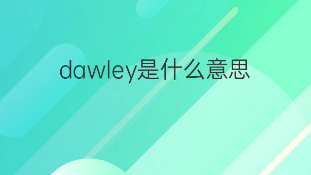 dawley是什么意思 英文名dawley的翻译、发音、来源