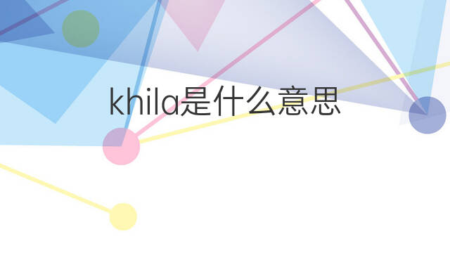 khila是什么意思 khila的中文翻译、读音、例句