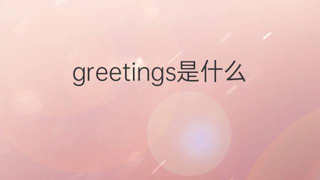 greetings是什么意思 greetings的中文翻译、读音、例句