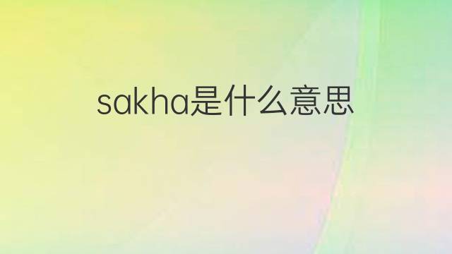 sakha是什么意思 sakha的中文翻译、读音、例句
