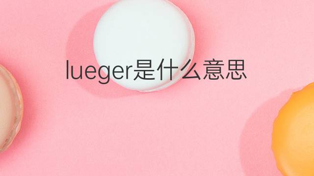 lueger是什么意思 lueger的中文翻译、读音、例句
