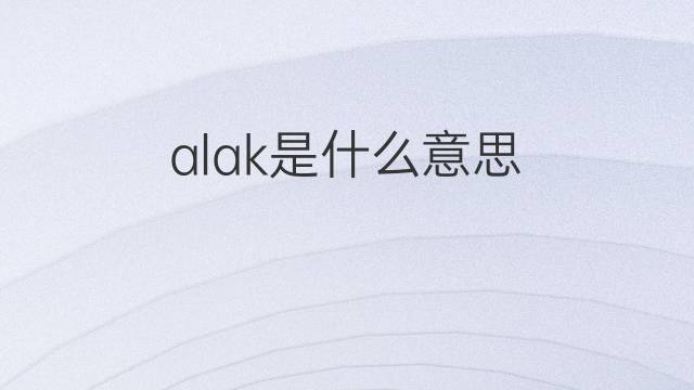 alak是什么意思 alak的中文翻译、读音、例句