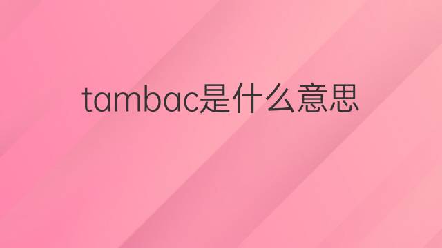 tambac是什么意思 tambac的中文翻译、读音、例句