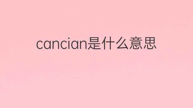 cancian是什么意思 cancian的中文翻译、读音、例句