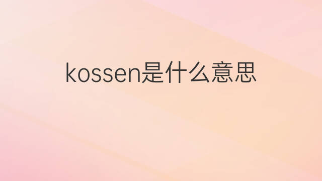 kossen是什么意思 kossen的中文翻译、读音、例句