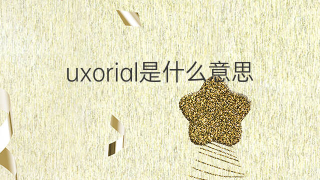 uxorial是什么意思 uxorial的中文翻译、读音、例句