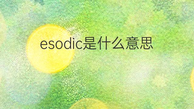 esodic是什么意思 esodic的中文翻译、读音、例句