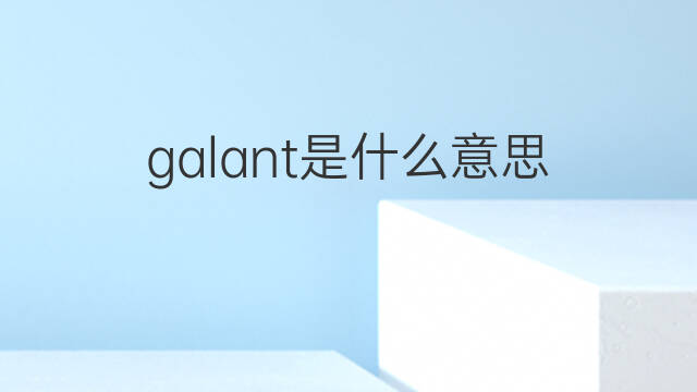 galant是什么意思 galant的中文翻译、读音、例句