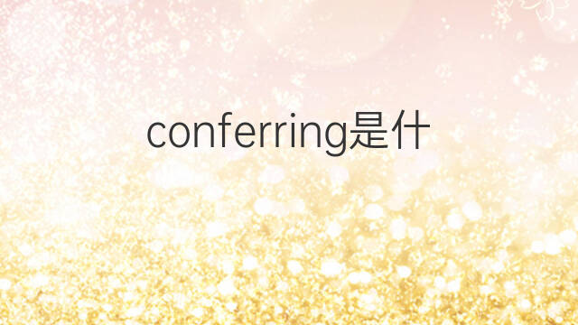 conferring是什么意思 conferring的中文翻译、读音、例句