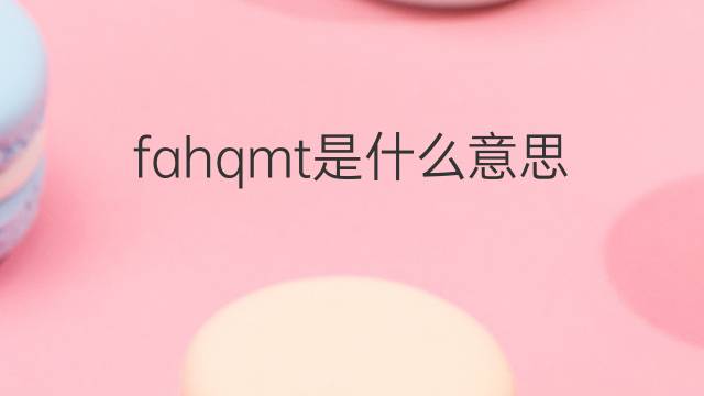 fahqmt是什么意思 fahqmt的中文翻译、读音、例句