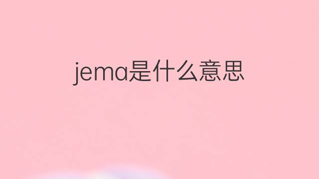 jema是什么意思 jema的中文翻译、读音、例句