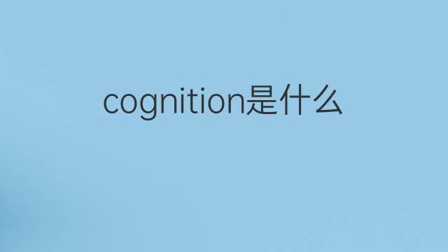 cognition是什么意思 cognition的中文翻译、读音、例句