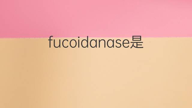 fucoidanase是什么意思 fucoidanase的中文翻译、读音、例句