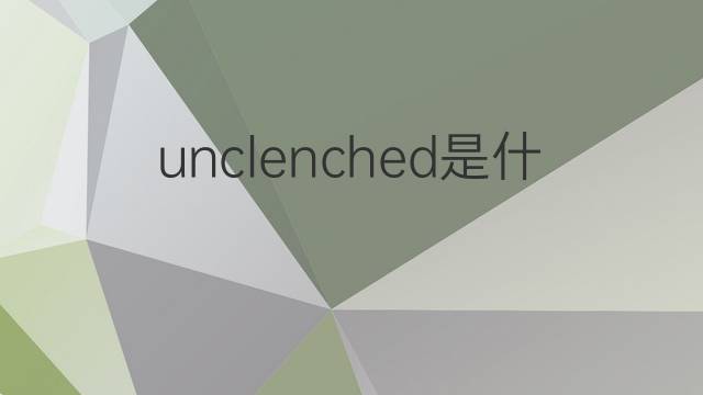 unclenched是什么意思 unclenched的中文翻译、读音、例句