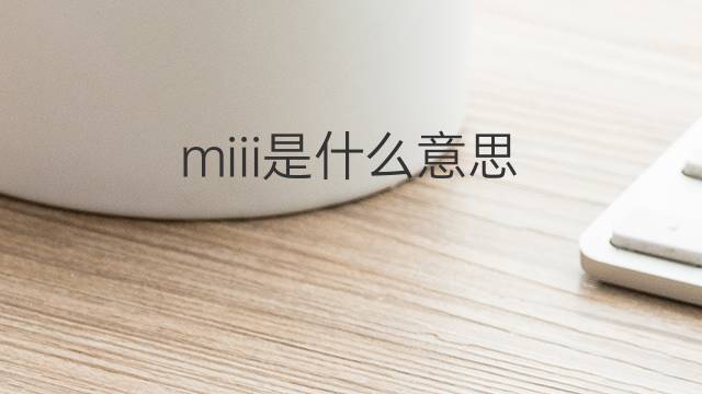 miii是什么意思 miii的中文翻译、读音、例句