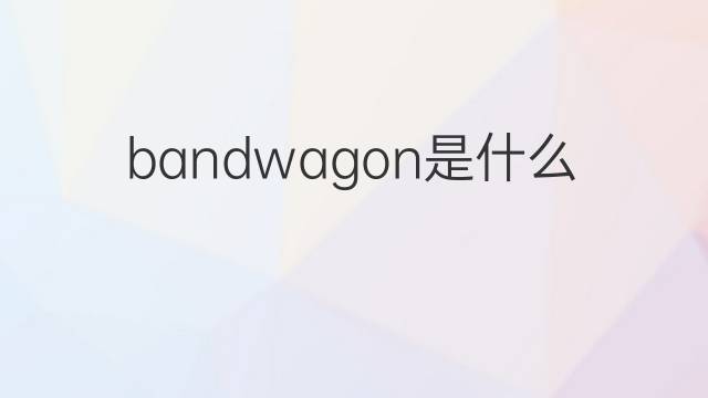 bandwagon是什么意思 bandwagon的中文翻译、读音、例句