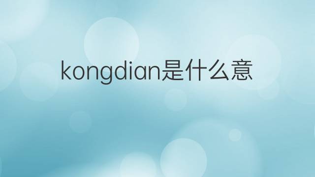 kongdian是什么意思 kongdian的中文翻译、读音、例句