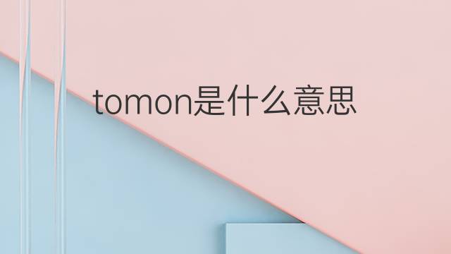 tomon是什么意思 tomon的中文翻译、读音、例句