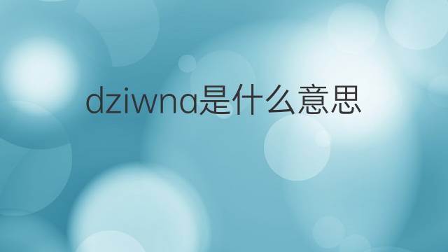 dziwna是什么意思 dziwna的中文翻译、读音、例句