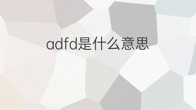 adfd是什么意思 adfd的中文翻译、读音、例句