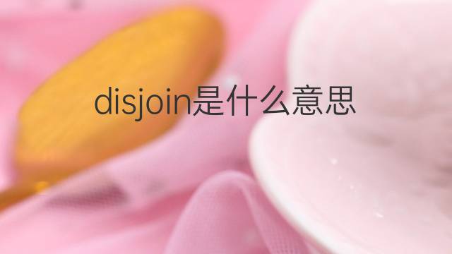 disjoin是什么意思 disjoin的中文翻译、读音、例句