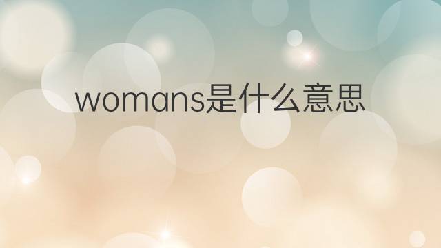 womans是什么意思 womans的中文翻译、读音、例句