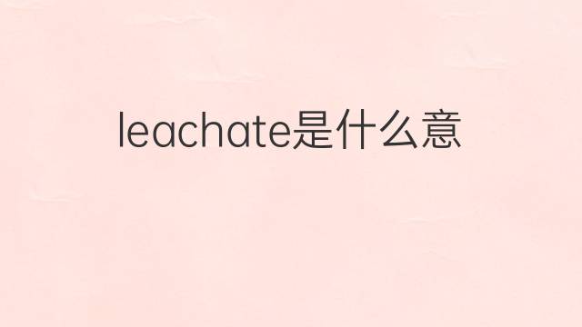 leachate是什么意思 leachate的中文翻译、读音、例句