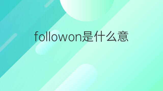 followon是什么意思 followon的中文翻译、读音、例句