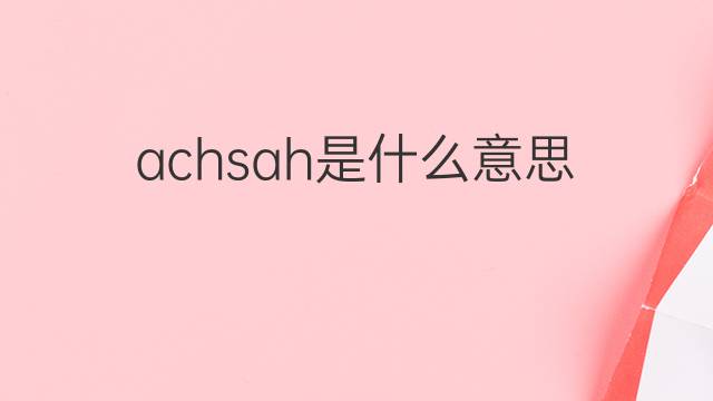 achsah是什么意思 英文名achsah的翻译、发音、来源