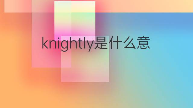 knightly是什么意思 knightly的中文翻译、读音、例句