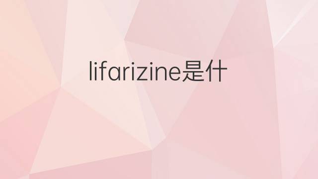 lifarizine是什么意思 lifarizine的中文翻译、读音、例句