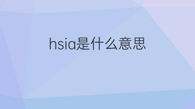 hsia是什么意思 hsia的中文翻译、读音、例句