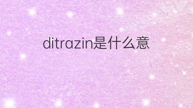 ditrazin是什么意思 ditrazin的中文翻译、读音、例句