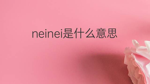 neinei是什么意思 neinei的中文翻译、读音、例句