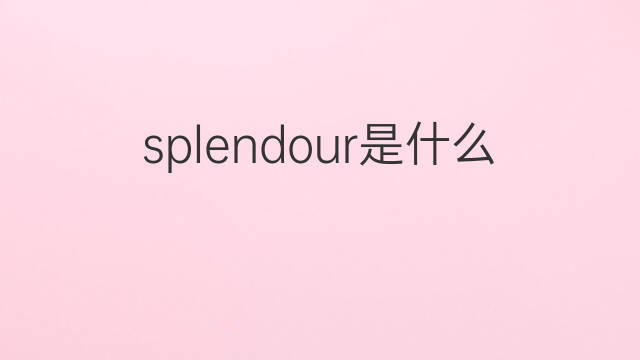 splendour是什么意思 splendour的中文翻译、读音、例句