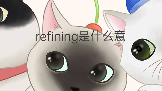 refining是什么意思 refining的中文翻译、读音、例句
