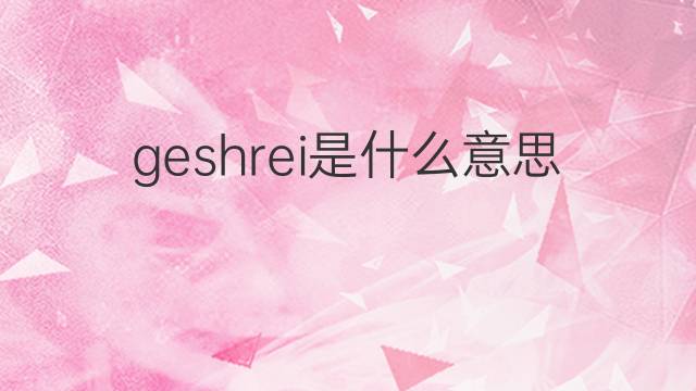 geshrei是什么意思 geshrei的中文翻译、读音、例句