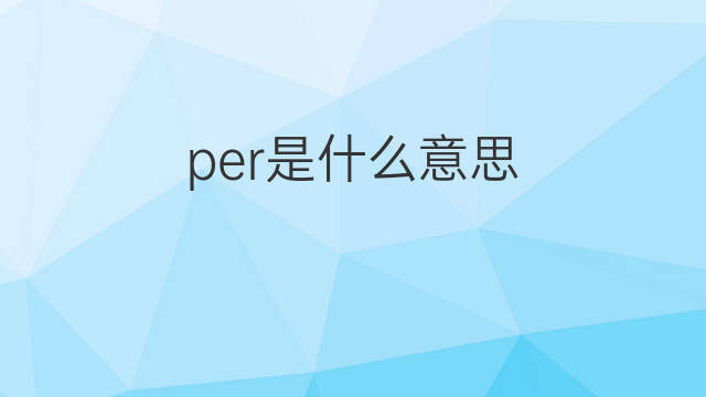 per是什么意思 per的中文翻译、读音、例句