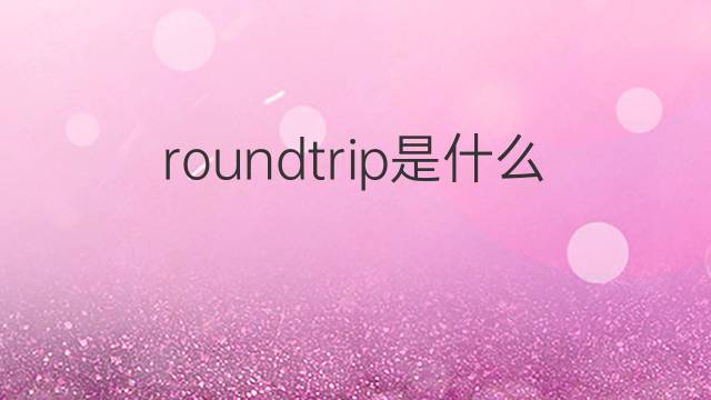roundtrip是什么意思 roundtrip的中文翻译、读音、例句