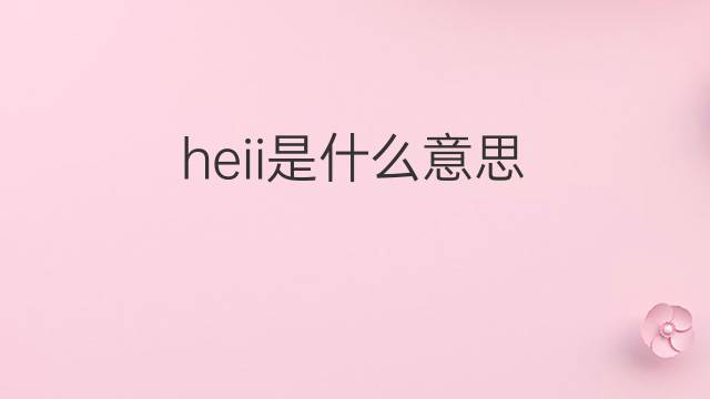 heii是什么意思 heii的中文翻译、读音、例句