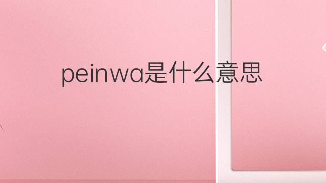 peinwa是什么意思 peinwa的中文翻译、读音、例句
