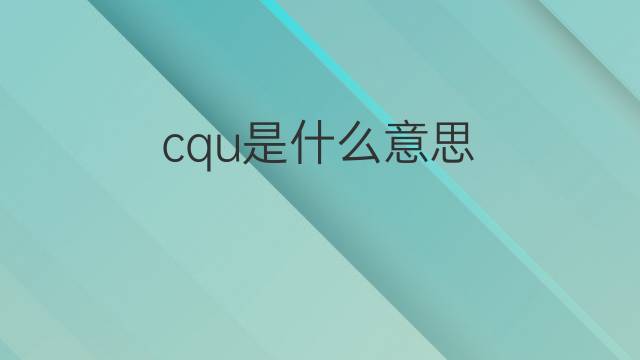 cqu是什么意思 cqu的中文翻译、读音、例句