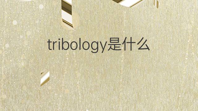 tribology是什么意思 tribology的中文翻译、读音、例句